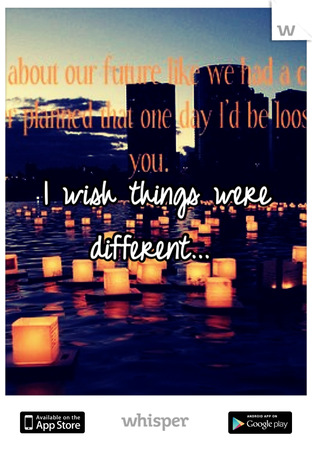 I wish things were different... 