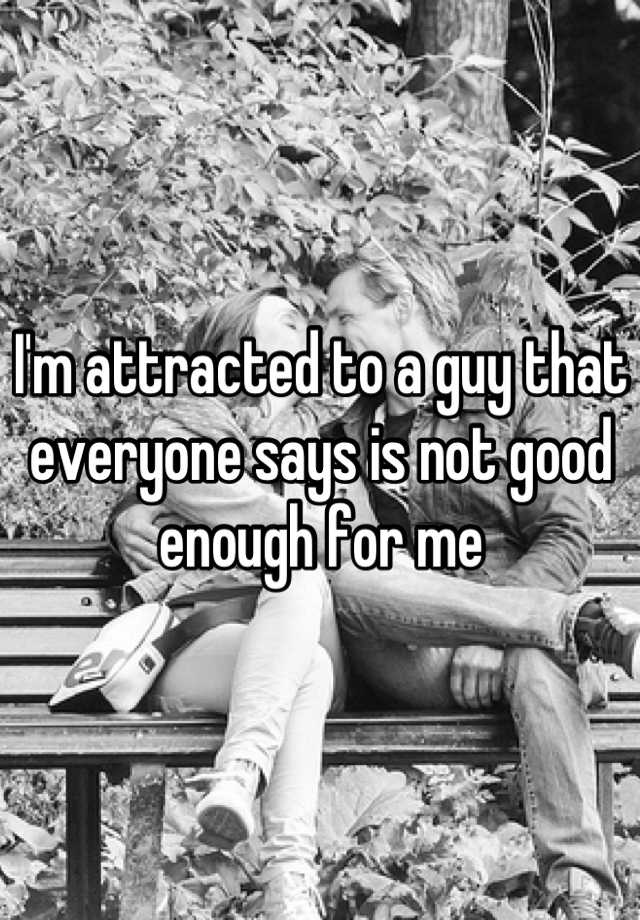 i-m-attracted-to-a-guy-that-everyone-says-is-not-good-enough-for-me