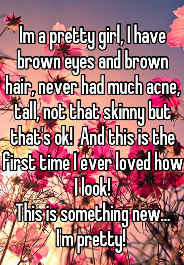 im-a-pretty-girl-i-have-brown-eyes-and-brown-hair-never-had-much-acne