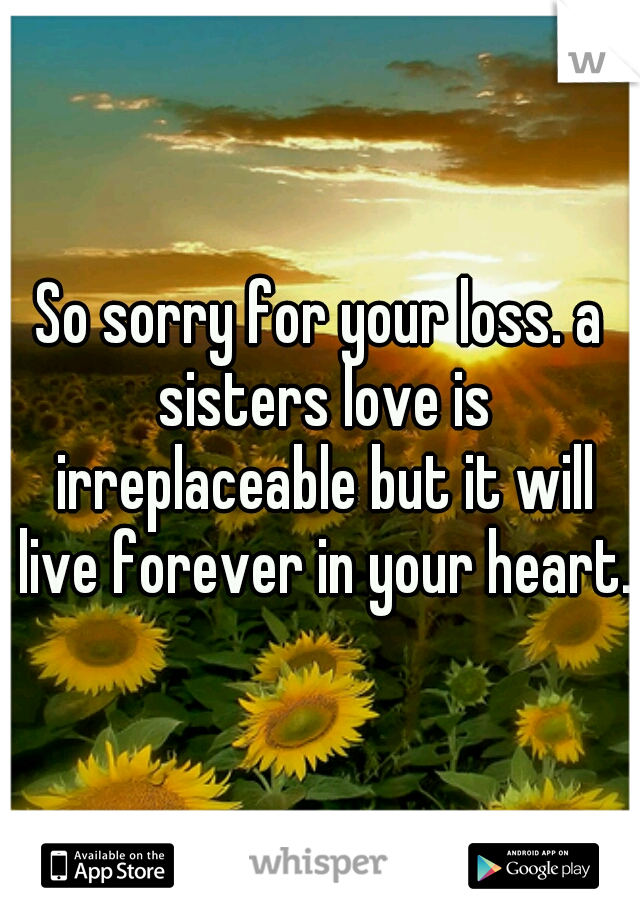 So sorry for your loss. a sisters love is irreplaceable but it will live forever in your heart. 