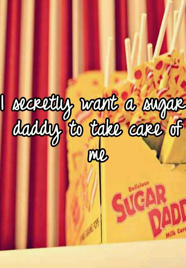 i-secretly-want-a-sugar-daddy-to-take-care-of-me