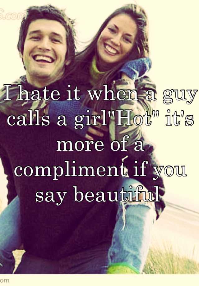 i-hate-it-when-a-guy-calls-a-girl-hot-it-s-more-of-a-compliment-if-you