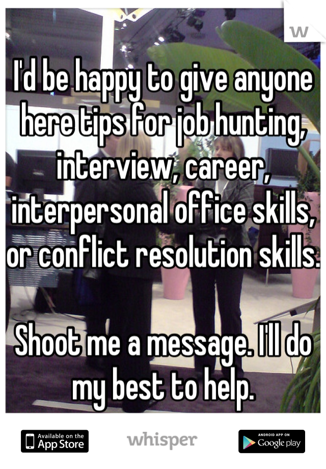 I'd be happy to give anyone here tips for job hunting, interview, career, interpersonal office skills, or conflict resolution skills.

Shoot me a message. I'll do my best to help.