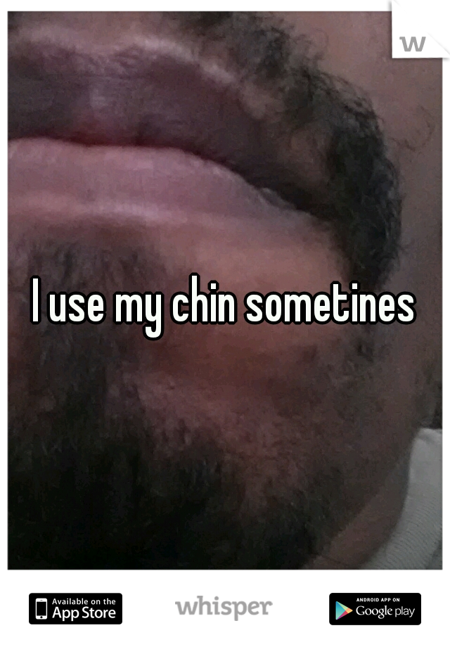 I use my chin sometines