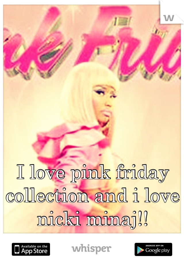 I love pink friday collection and i love nicki minaj!!
