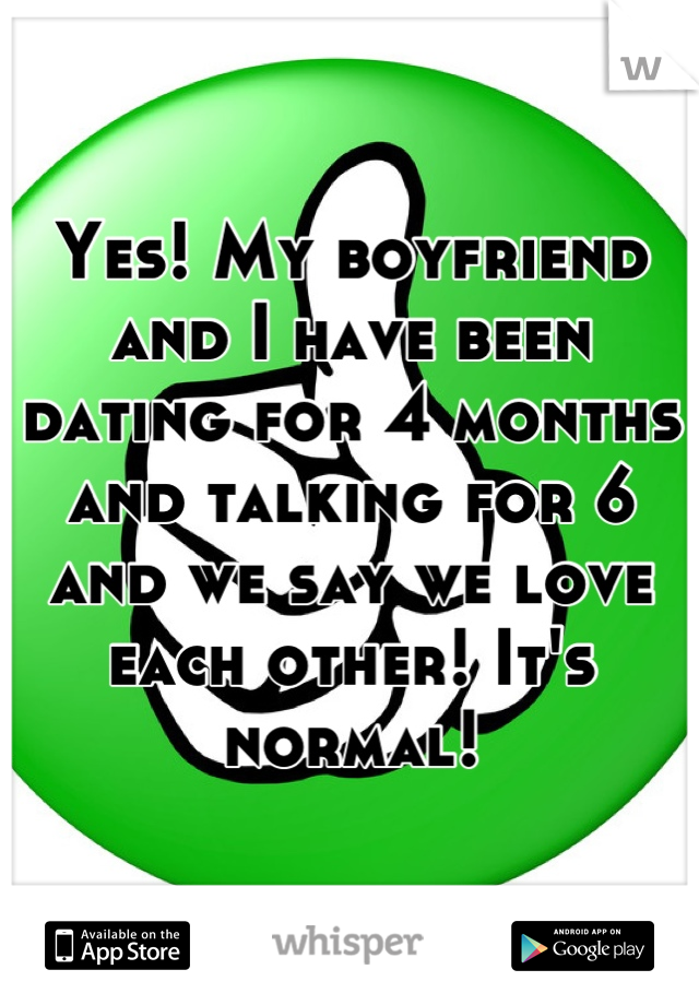 Yes! My boyfriend and I have been dating for 4 months and talking for 6 and we say we love each other! It's normal!