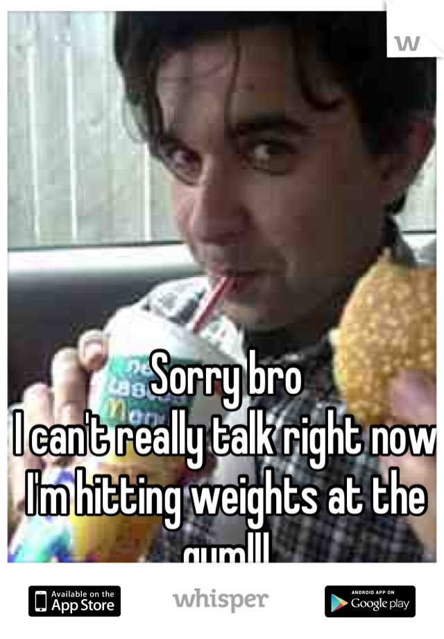Sorry bro
I can't really talk right now I'm hitting weights at the gym!!!