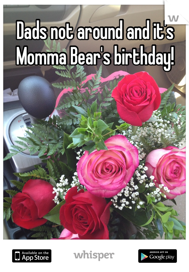 Dads not around and it's Momma Bear's birthday!