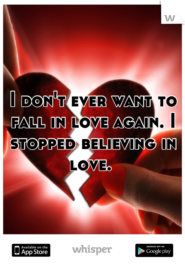 I don't ever want to fall in love again. I stopped believing in love. 