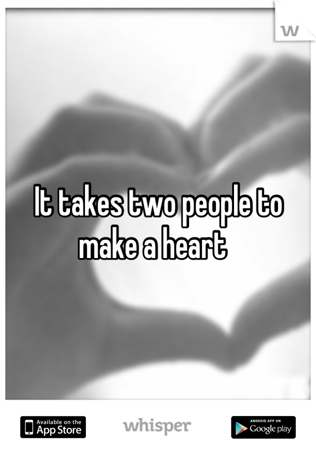 It takes two people to make a heart  