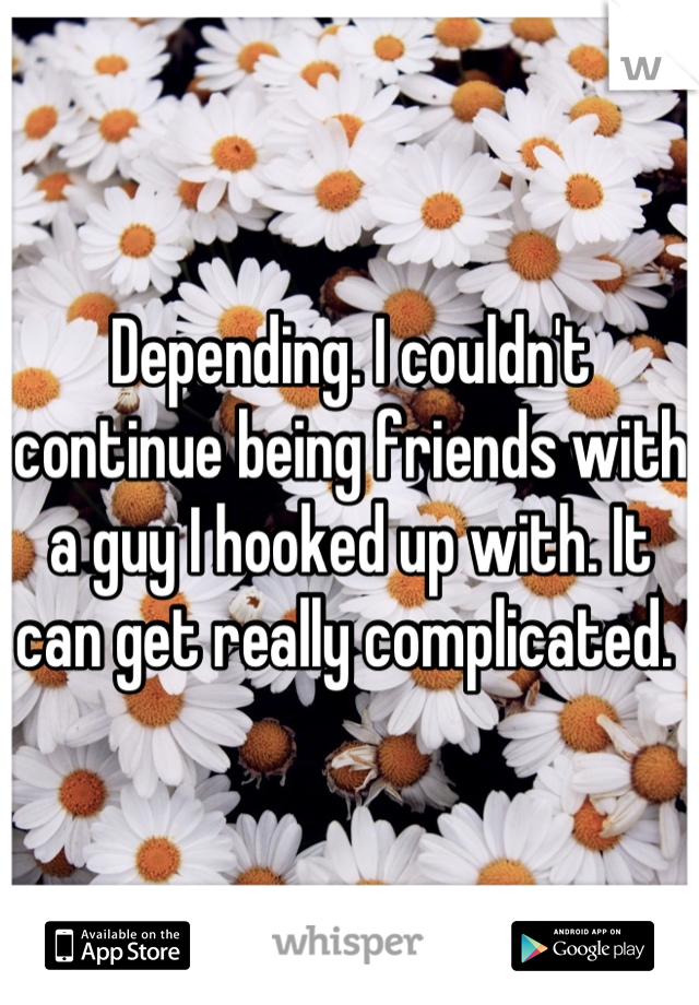 Depending. I couldn't continue being friends with a guy I hooked up with. It can get really complicated. 