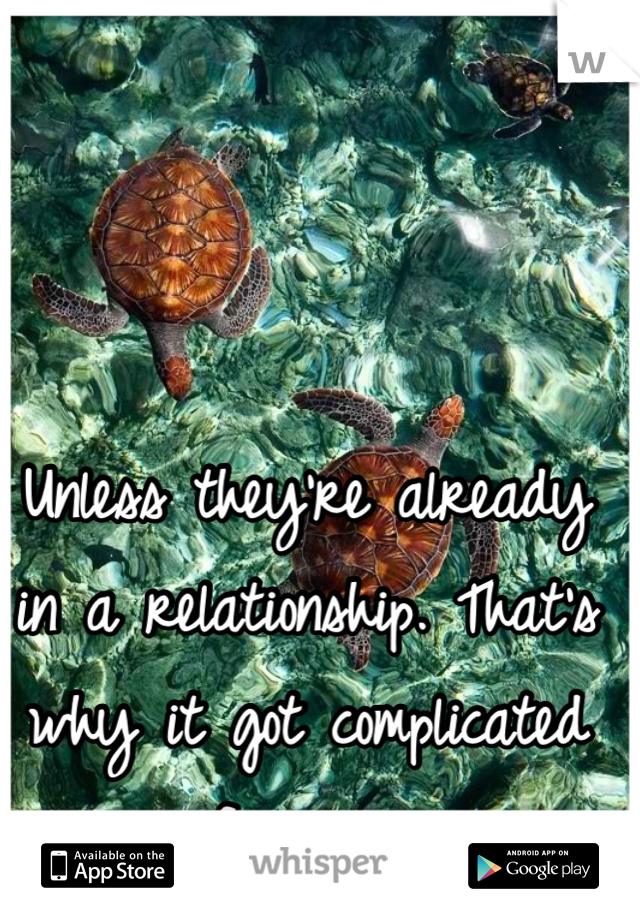 Unless they're already in a relationship. That's why it got complicated for me 