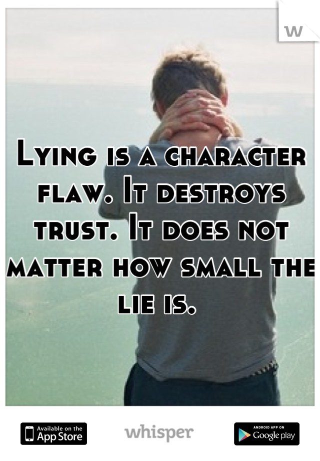 Lying is a character flaw. It destroys trust. It does not matter how small the lie is. 