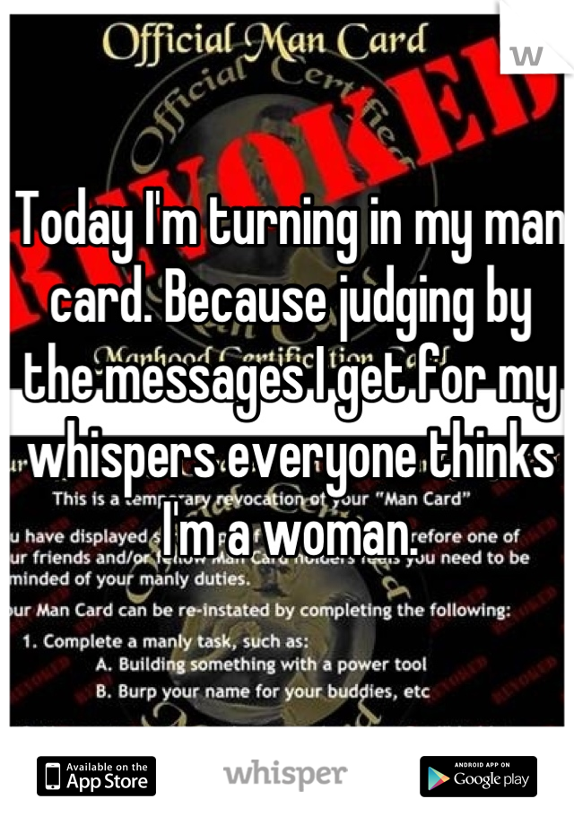 Today I'm turning in my man card. Because judging by the messages I get for my whispers everyone thinks I'm a woman.
