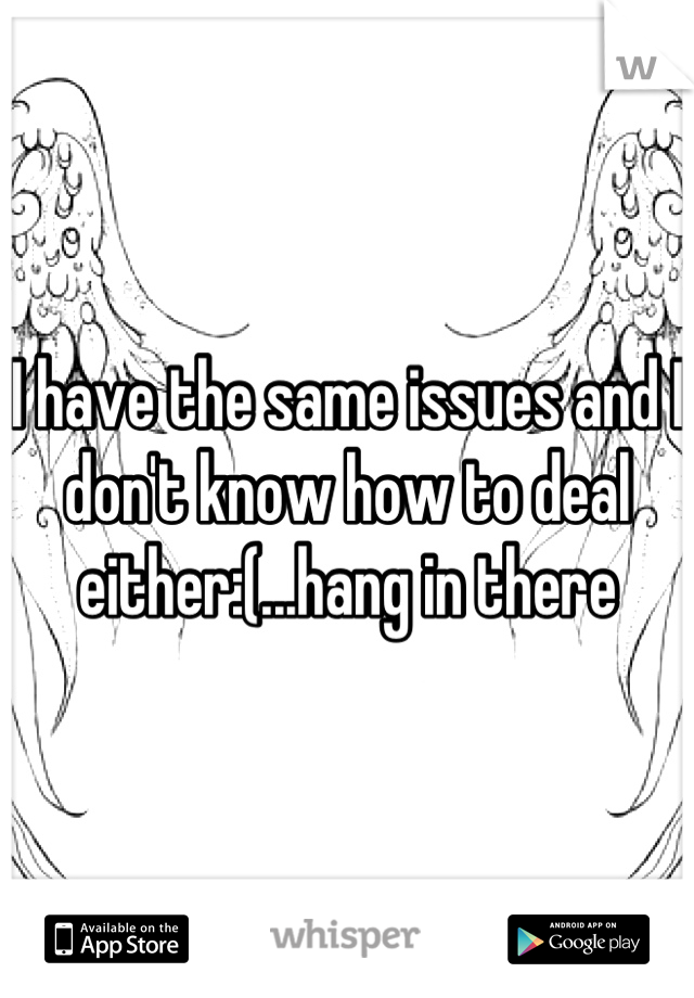 I have the same issues and I don't know how to deal either:(...hang in there