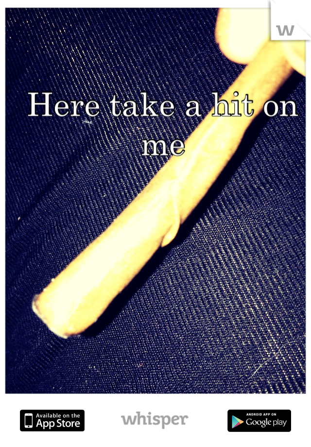 Here take a hit on me
