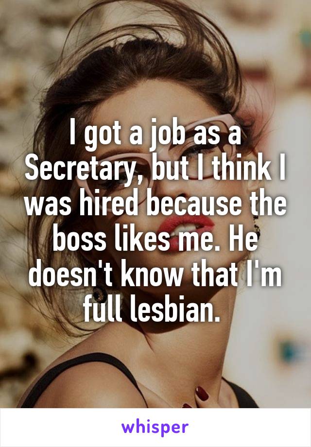 I got a job as a Secretary, but I think I was hired because the boss likes me. He doesn't know that I'm full lesbian. 