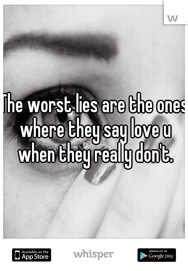 The worst lies are the ones where they say love u when they really don't.