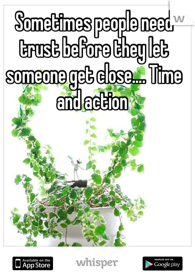 Sometimes people need trust before they let someone get close.... Time and action 