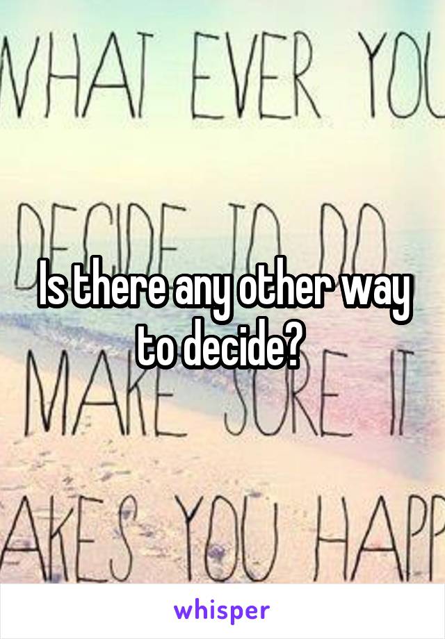 Is there any other way to decide? 