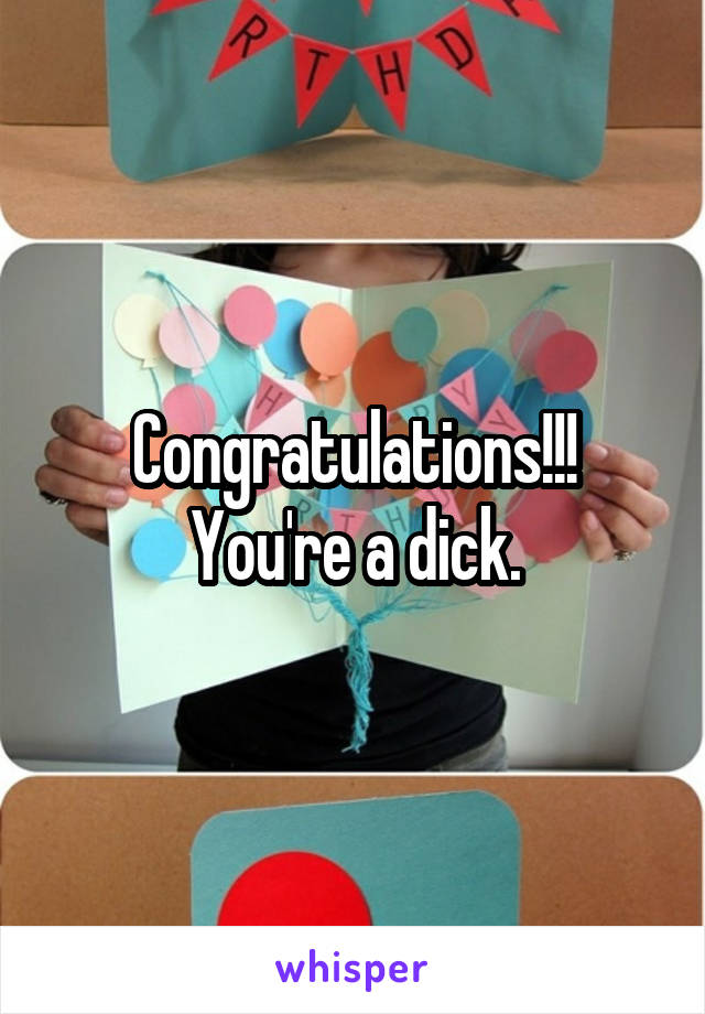 Congratulations!!!
You're a dick.