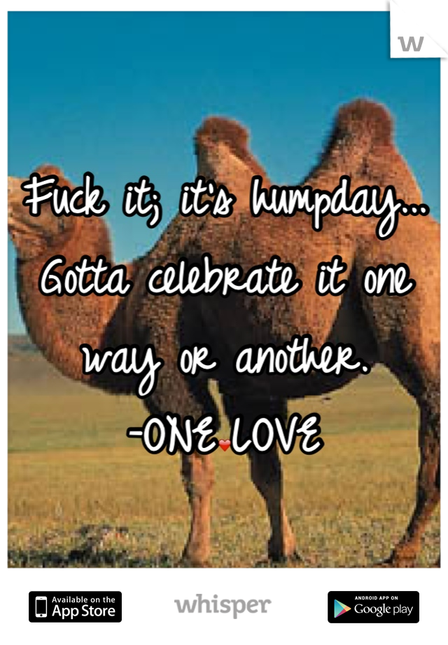 Fuck it; it's humpday... Gotta celebrate it one way or another.
-ONE❤LOVE