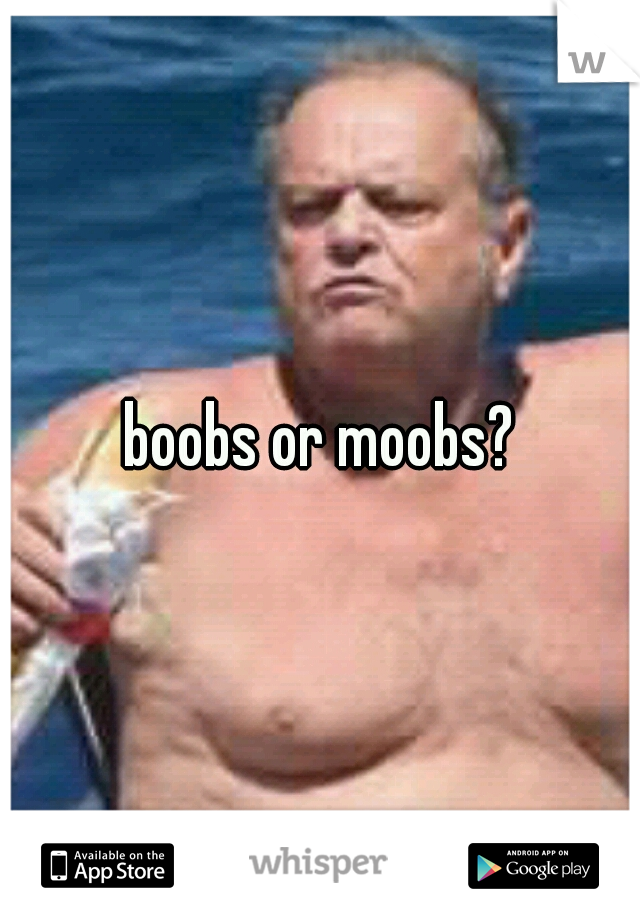 boobs or moobs?