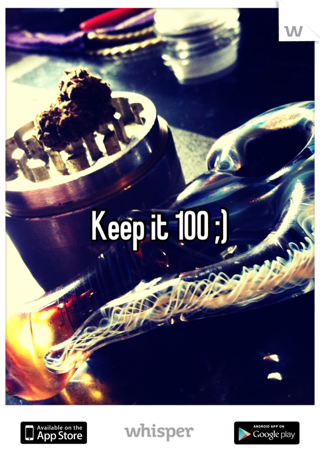 Keep it 100 ;)