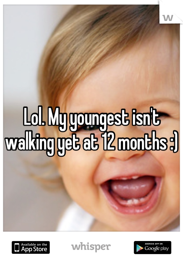 Lol. My youngest isn't walking yet at 12 months :)