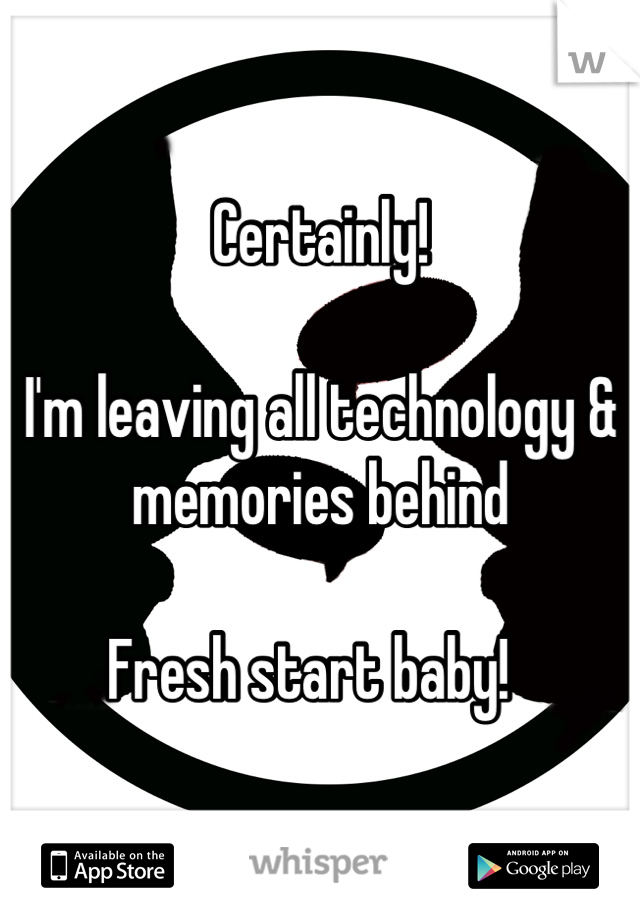 Certainly!

I'm leaving all technology & memories behind  

Fresh start baby!  