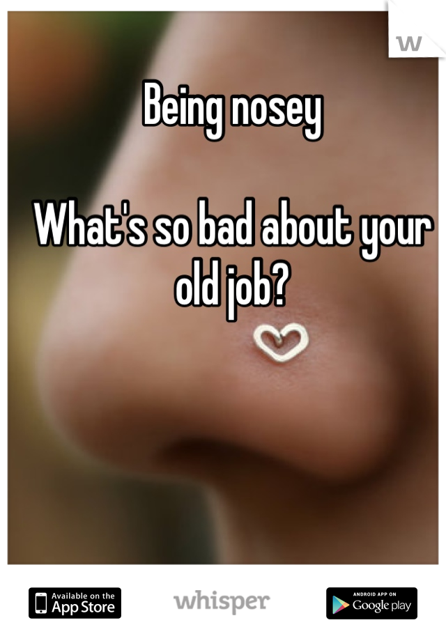 Being nosey 

What's so bad about your old job?