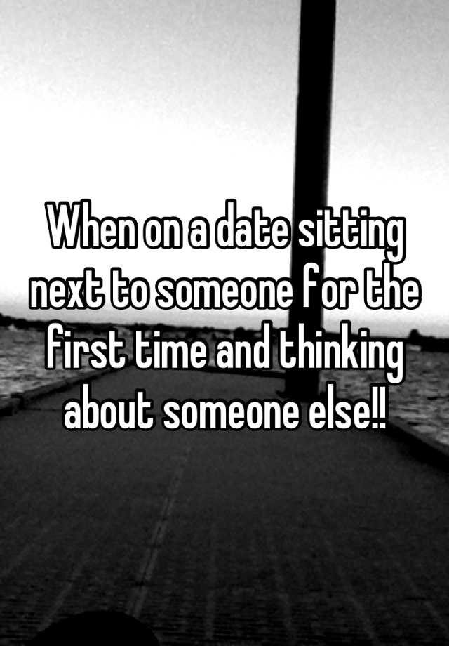 when-on-a-date-sitting-next-to-someone-for-the-first-time-and-thinking