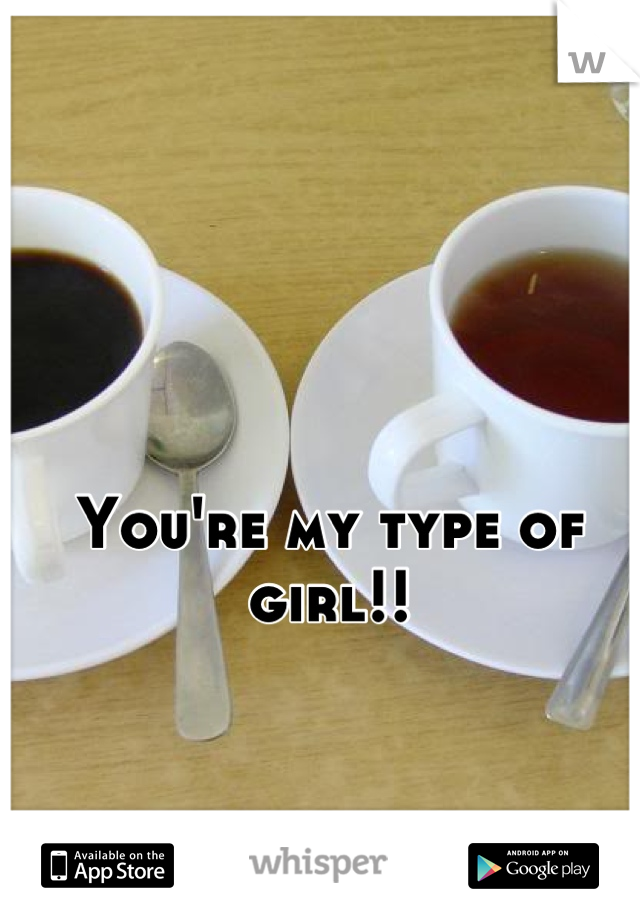 You're my type of girl!!