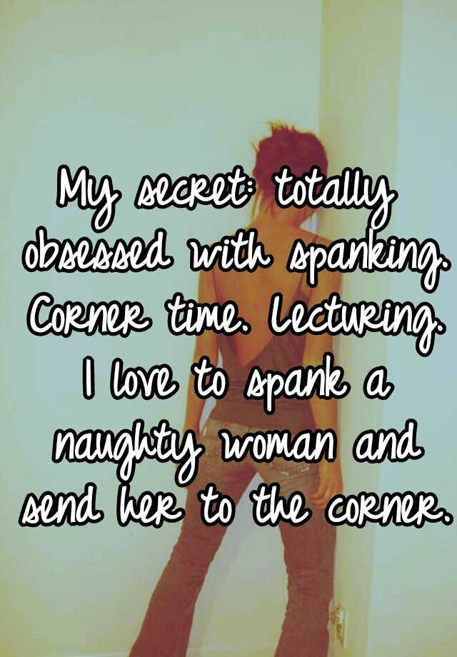 My Secret Totally Obsessed With Spanking Corner Time Lecturing I Love To Spank A Naughty 0144