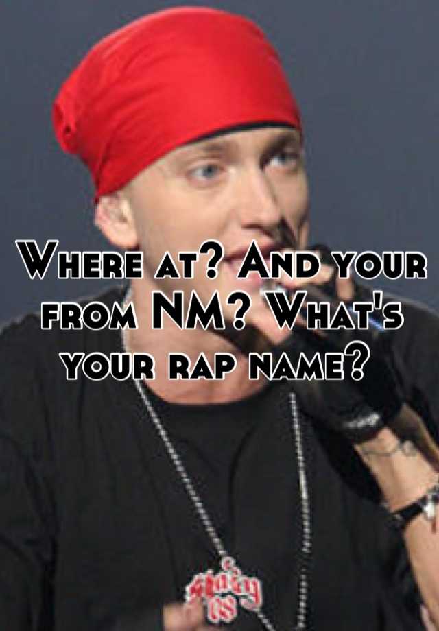 where-at-and-your-from-nm-what-s-your-rap-name