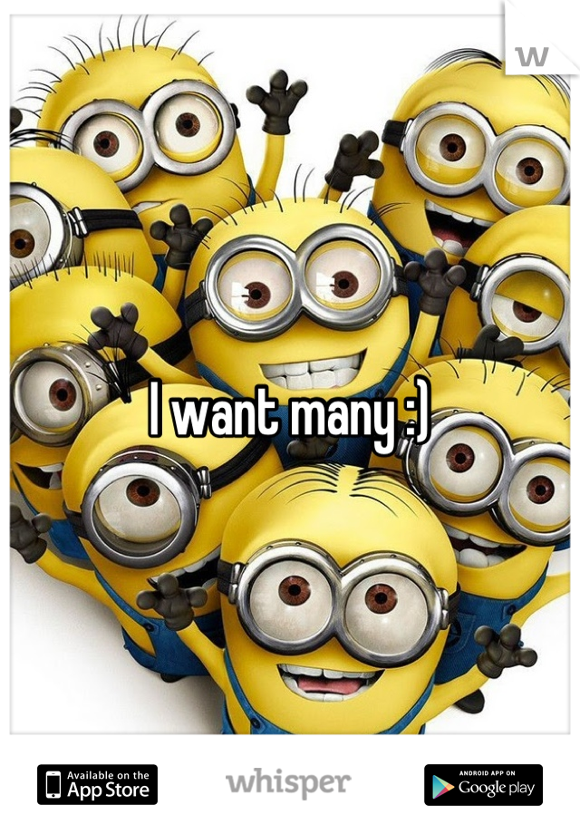 I want many :)