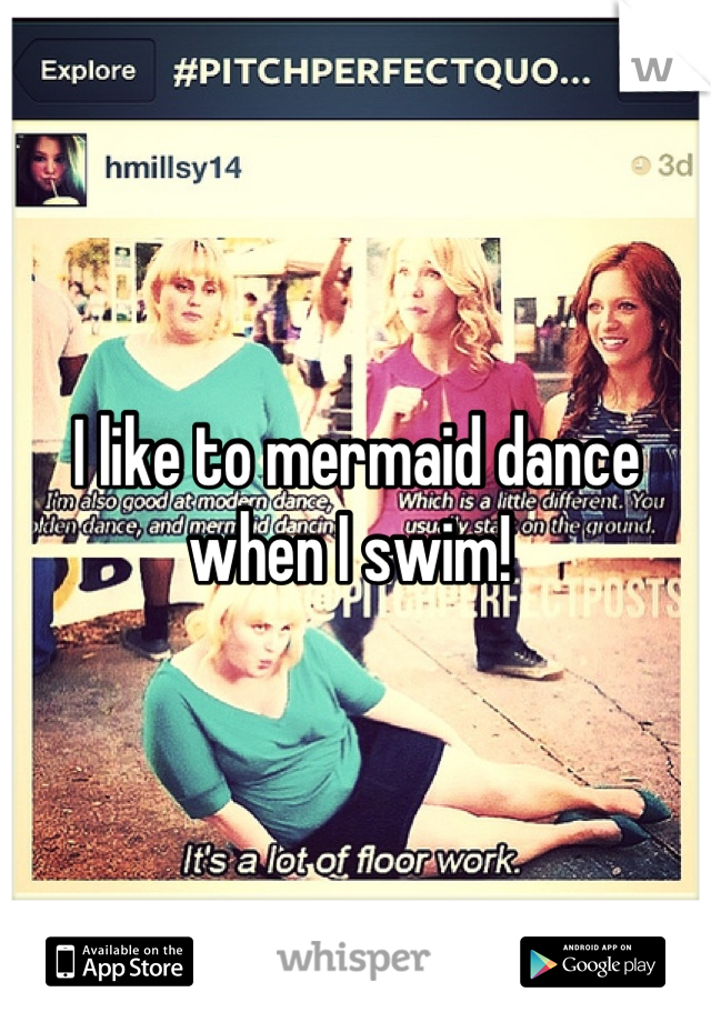 I like to mermaid dance when I swim! 