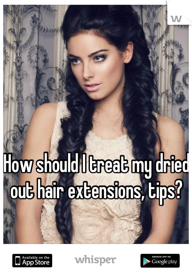 How should I treat my dried out hair extensions, tips?