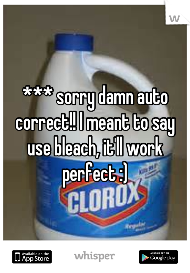 *** sorry damn auto correct!! I meant to say use bleach, it'll work perfect :)