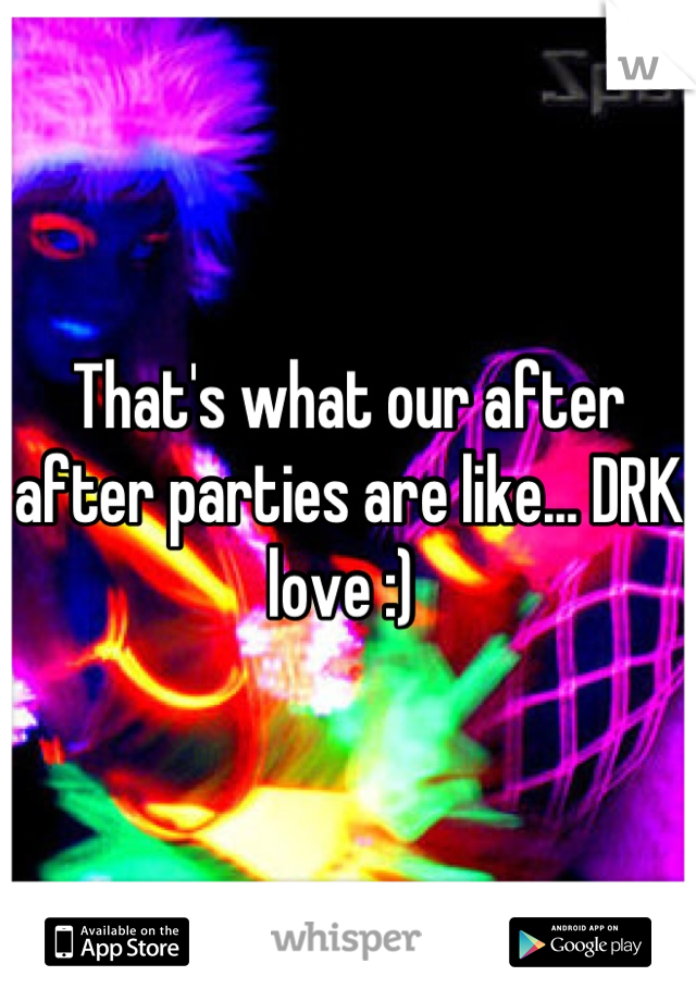 That's what our after after parties are like... DRK love :) 
