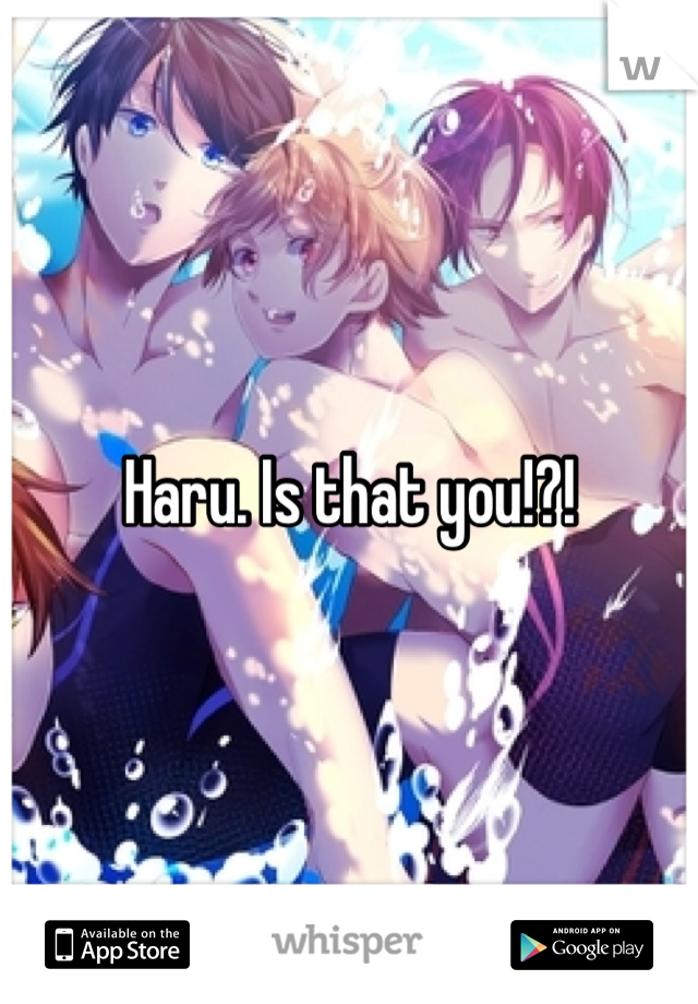 Haru. Is that you!?!
