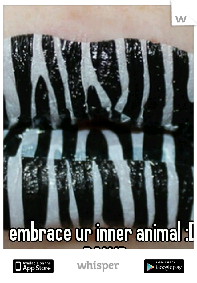 embrace ur inner animal :D RAWR