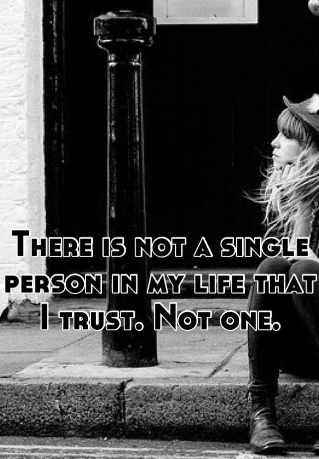 there-is-not-a-single-person-in-my-life-that-i-trust-not-one