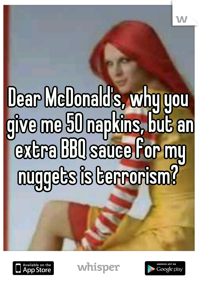 Dear McDonald's, why you give me 50 napkins, but an extra BBQ sauce for my nuggets is terrorism? 