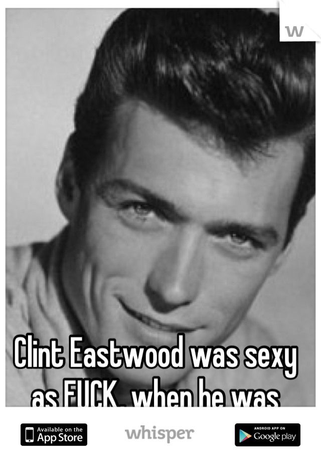 Clint Eastwood was sexy as FUCK, when he was younger! Who agrees?