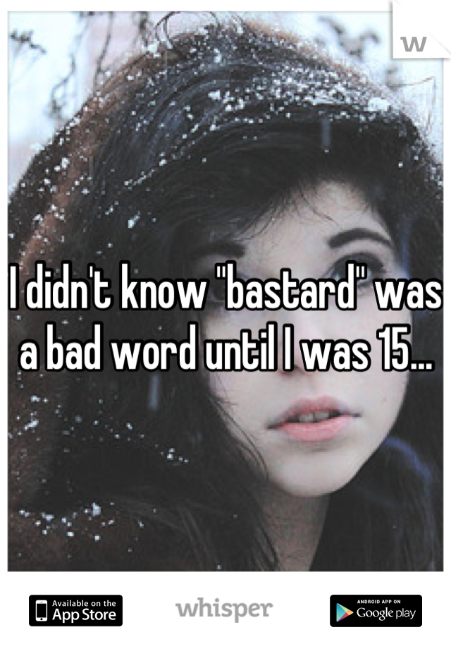 I didn't know "bastard" was a bad word until I was 15...