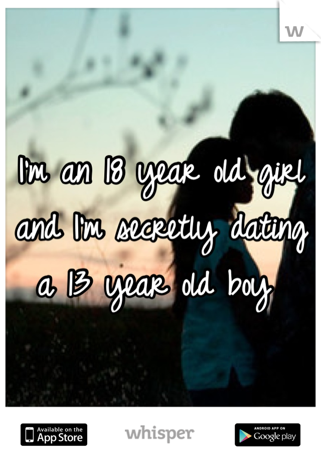 I'm an 18 year old girl and I'm secretly dating a 13 year old boy 