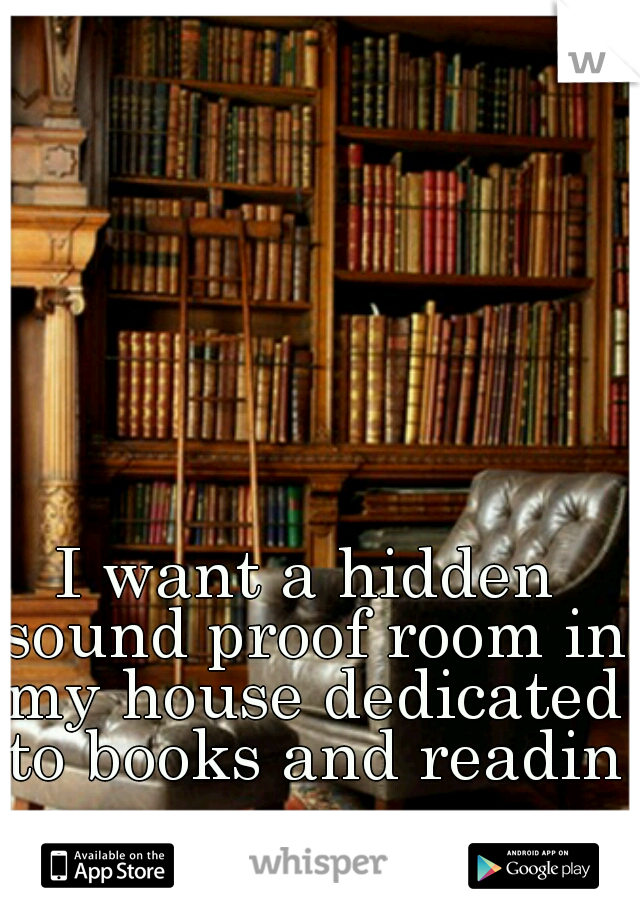 I want a hidden sound proof room in my house dedicated to books and reading