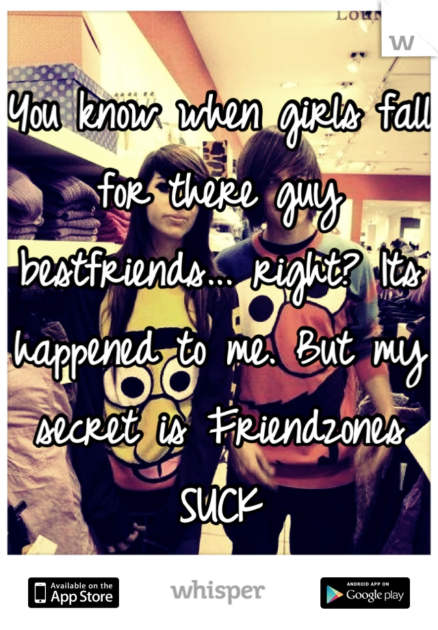 You know when girls fall for there guy bestfriends... right? Its happened to me. But my secret is Friendzones SUCK