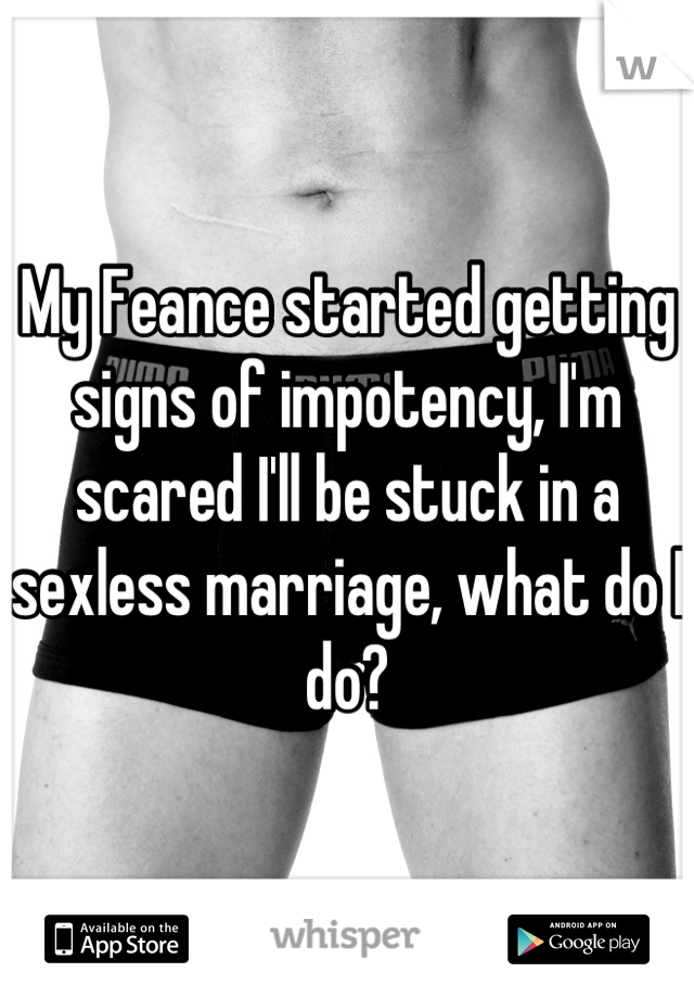 My Feance started getting signs of impotency, I'm scared I'll be stuck in a sexless marriage, what do I do?